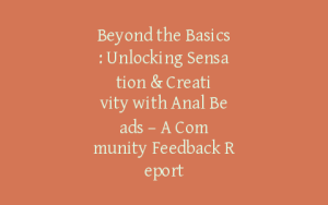 Beyond the Basics: Unlocking Sensation & Creativity with Anal Beads – A Community Feedback Report