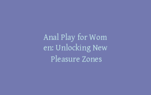 Anal Play for Women: Unlocking New Pleasure Zones